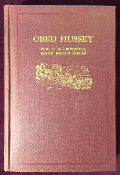 Image for Obed Hussey Who, of All Inventors, Made Bread Cheap. Being a True Record. . .