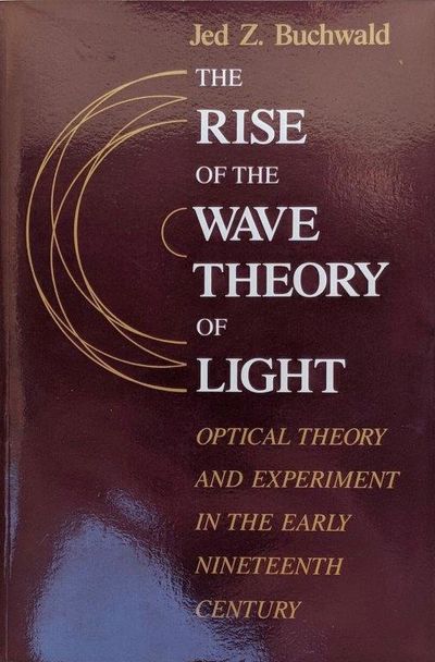 Image for The Rise of the Wave Theory of Light, Optical Theory and Experiment in the Early Nineteenth Century.