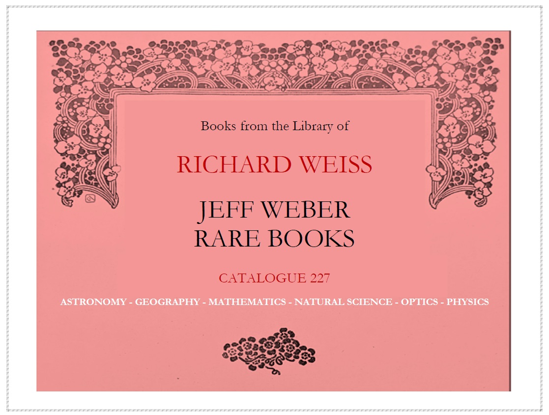 CATALOGUE 227: The Library of Richard Weiss: ASTRONOMY - GEOGRAPHY - MATHEMATICS - NATURAL SCIENCE - OPTICS - PHYSICS 